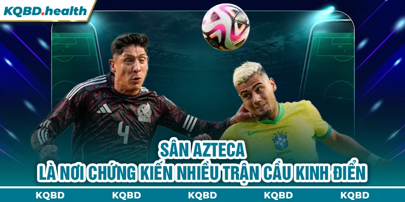 VĐQG Mexico 24 Sân Azteca là nơi chứng kiến nhiều trận cầu kinh điển